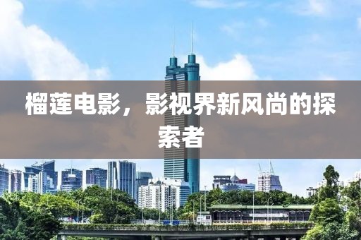 榴莲电影，影视界新风尚的探索者
