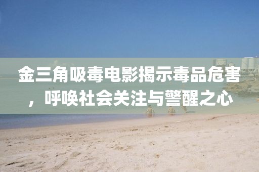 金三角吸毒电影揭示毒品危害，呼唤社会关注与警醒之心