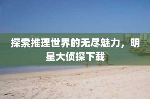 探索推理世界的无尽魅力，明星大侦探下载