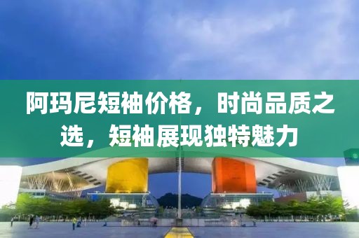 阿玛尼短袖价格，时尚品质之选，短袖展现独特魅力