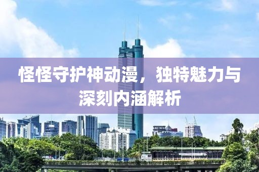 怪怪守护神动漫，独特魅力与深刻内涵解析