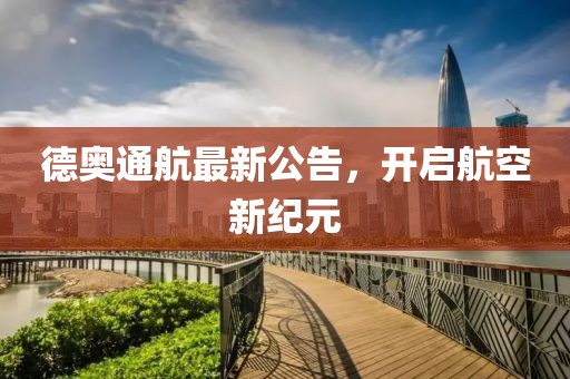德奥通航最新公告，开启航空新纪元