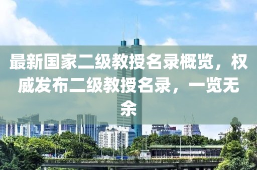 最新国家二级教授名录概览，权威发布二级教授名录，一览无余