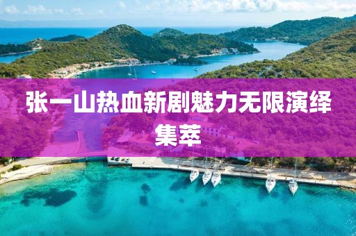 张一山热血新剧魅力无限演绎集萃