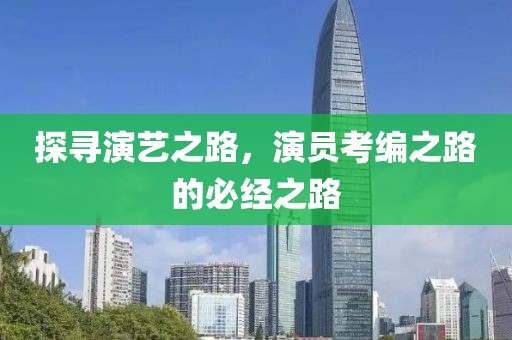 探寻演艺之路，演员考编之路的必经之路