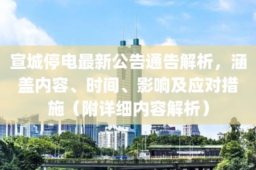 宣城停电最新公告通告解析，涵盖内容、时间、影响及应对措施（附详细内容解析）