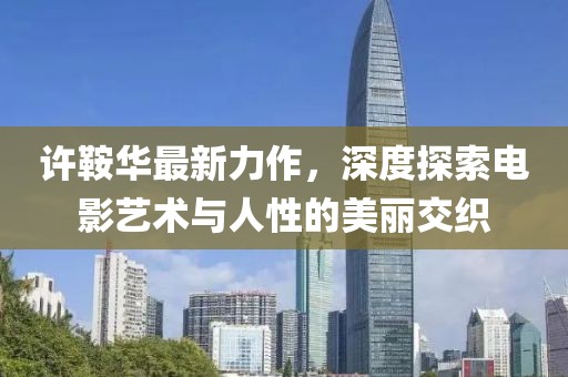 许鞍华最新力作，深度探索电影艺术与人性的美丽交织