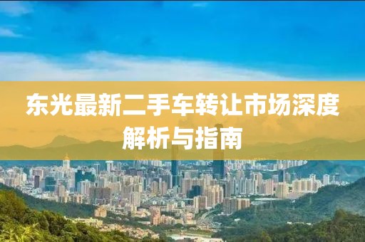 东光最新二手车转让市场深度解析与指南