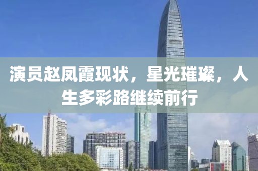 演员赵凤霞现状，星光璀璨，人生多彩路继续前行