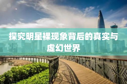 探究明星裸现象背后的真实与虚幻世界