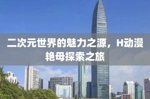 二次元世界的魅力之源，H动漫艳母探索之旅