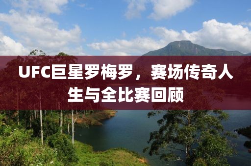 UFC巨星罗梅罗，赛场传奇人生与全比赛回顾