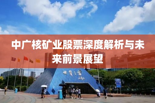 中广核矿业股票深度解析与未来前景展望