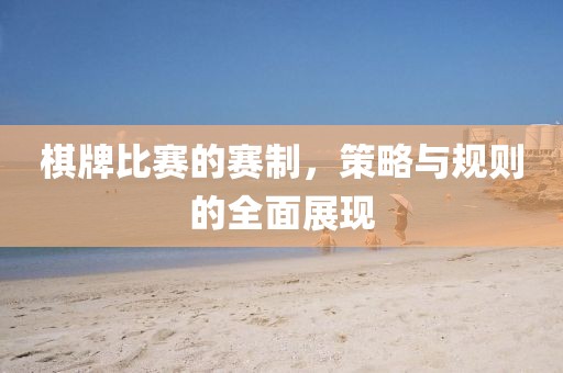 棋牌比赛的赛制，策略与规则的全面展现