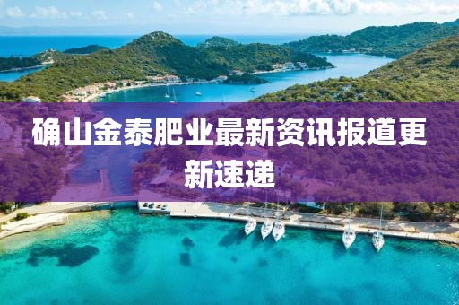 确山金泰肥业最新资讯报道更新速递