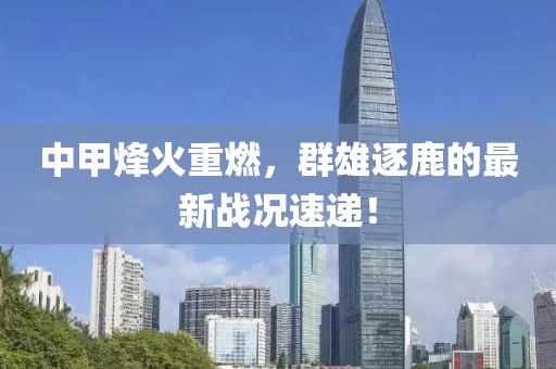中甲烽火重燃，群雄逐鹿的最新战况速递！