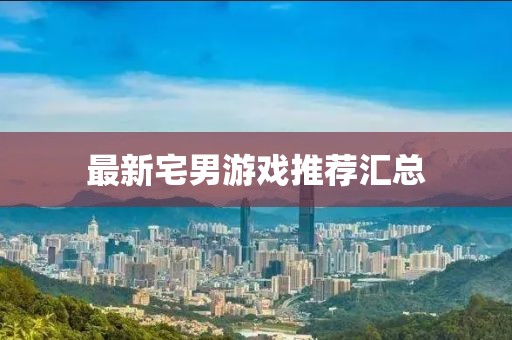 最新宅男游戏推荐汇总