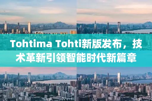 Tohtima Tohti新版发布，技术革新引领智能时代新篇章
