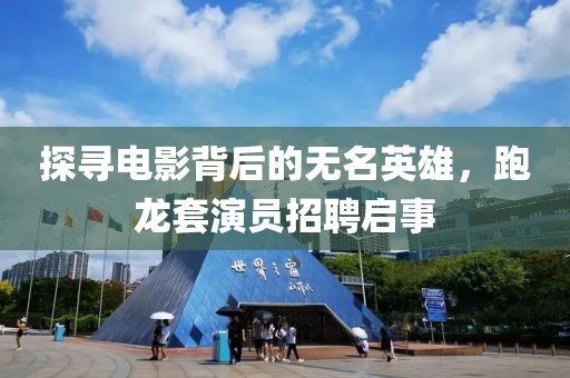 探寻电影背后的无名英雄，跑龙套演员招聘启事