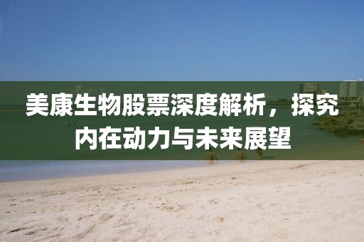 美康生物股票深度解析，探究内在动力与未来展望