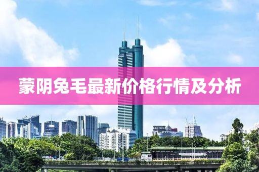 蒙阴兔毛最新价格行情及分析