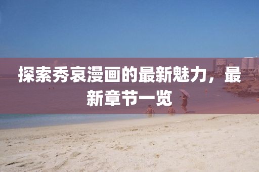 探索秀哀漫画的最新魅力，最新章节一览