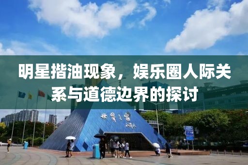 明星揩油现象，娱乐圈人际关系与道德边界的探讨