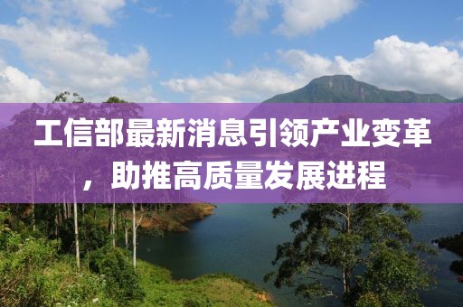 工信部最新消息引领产业变革，助推高质量发展进程