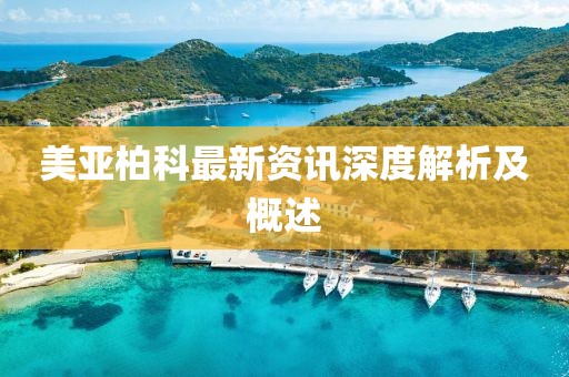 美亚柏科最新资讯深度解析及概述