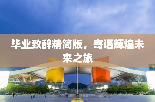 毕业致辞精简版，寄语辉煌未来之旅