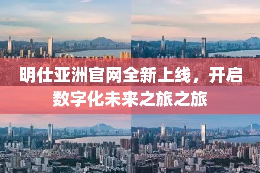 明仕亚洲官网全新上线，开启数字化未来之旅之旅
