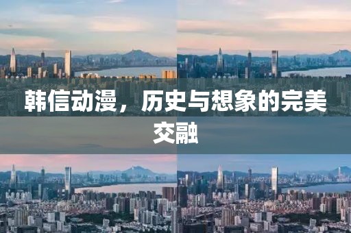 韩信动漫，历史与想象的完美交融