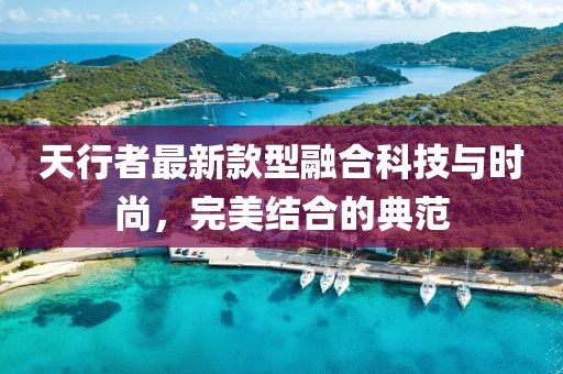 天行者最新款型融合科技与时尚，完美结合的典范