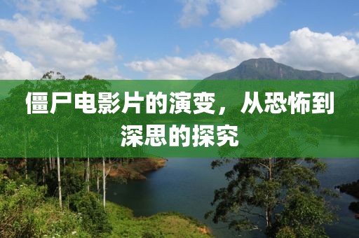 僵尸电影片的演变，从恐怖到深思的探究