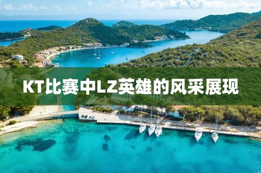 KT比赛中LZ英雄的风采展现