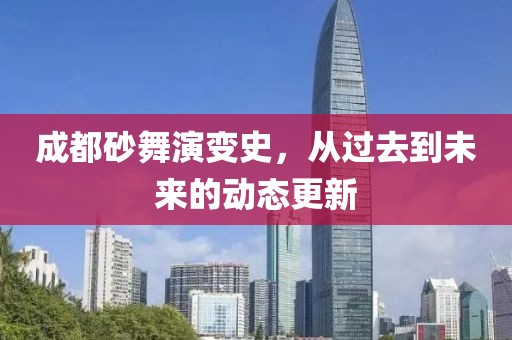 成都砂舞演变史，从过去到未来的动态更新