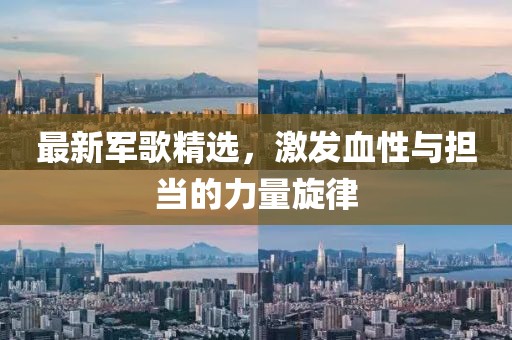 最新军歌精选，激发血性与担当的力量旋律