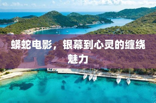 蟒蛇电影，银幕到心灵的缠绕魅力