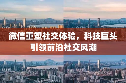 微信重塑社交体验，科技巨头引领前沿社交风潮
