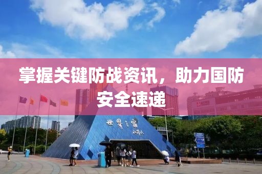 掌握关键防战资讯，助力国防安全速递