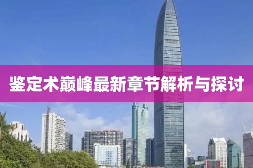 鉴定术巅峰最新章节解析与探讨