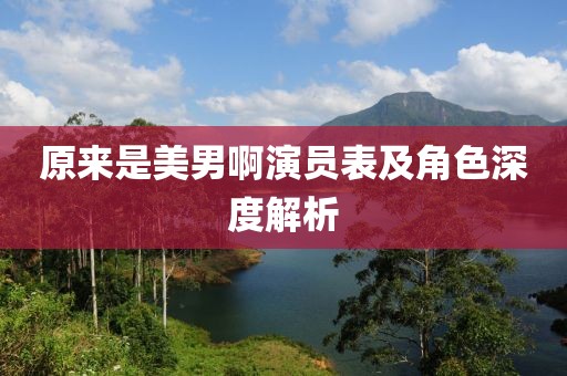原来是美男啊演员表及角色深度解析