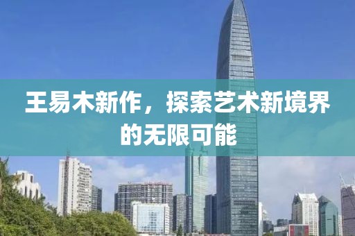 王易木新作，探索艺术新境界的无限可能