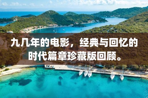 九几年的电影，经典与回忆的时代篇章珍藏版回顾。