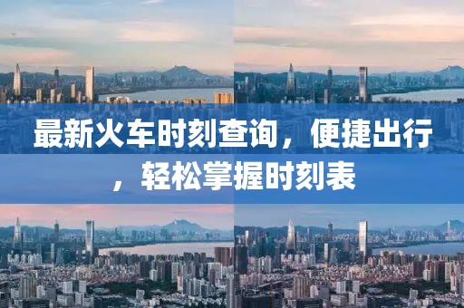 最新火车时刻查询，便捷出行，轻松掌握时刻表