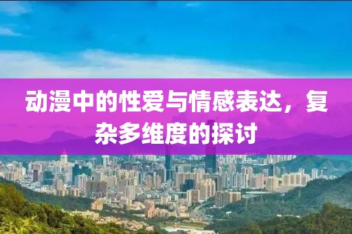 动漫中的性爱与情感表达，复杂多维度的探讨