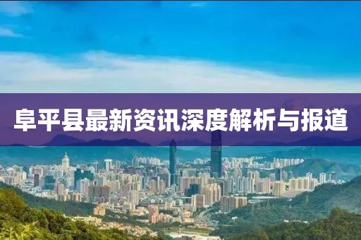 阜平县最新资讯深度解析与报道