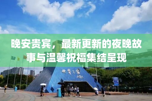 晚安贵宾，最新更新的夜晚故事与温馨祝福集结呈现