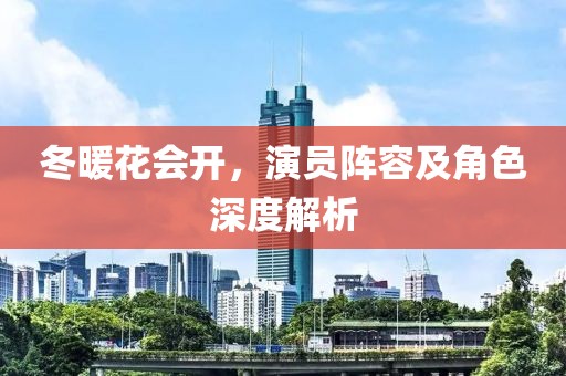 冬暖花会开，演员阵容及角色深度解析