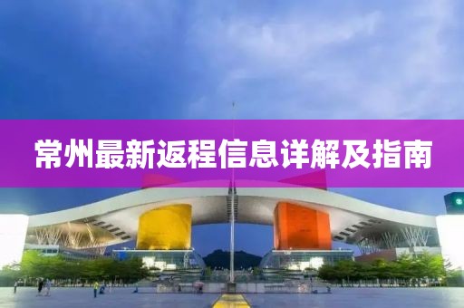 常州最新返程信息详解及指南